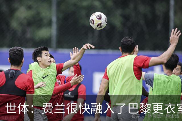 世体：费兰很快融入了巴黎更衣室，他住训练场附近专注于足球