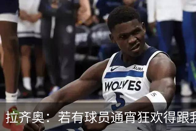 拉齐奥：若有球员通宵狂欢得跟我说清楚 在工作方面必须做好
