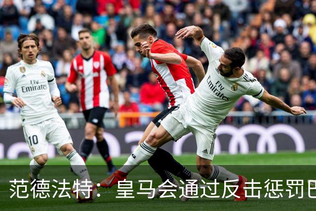 范德法特：皇马会通过反击惩罚巴萨；我看好姆巴佩赢得金球奖